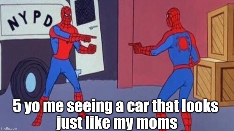 i know i cant be the only one | 5 yo me seeing a car that looks 
just like my moms | image tagged in spiderman pointing at spiderman | made w/ Imgflip meme maker