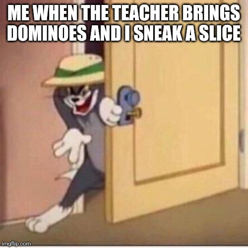 Sneaky tom | ME WHEN THE TEACHER BRINGS DOMINOES AND I SNEAK A SLICE | image tagged in sneaky tom | made w/ Imgflip meme maker