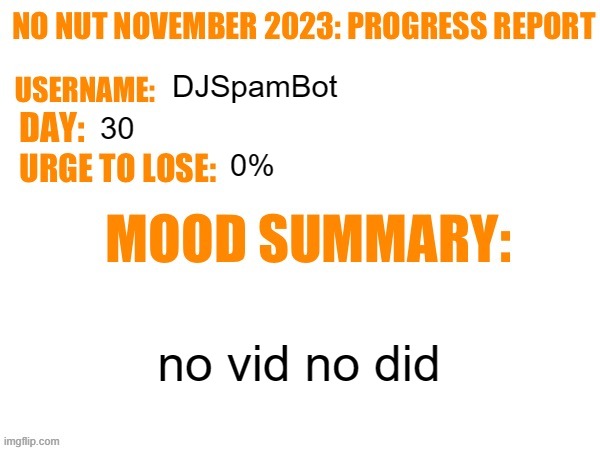 Day FINAL | DJSpamBot; 30; 0%; no vid no did | image tagged in no nut november 2023 progress report,msmg | made w/ Imgflip meme maker