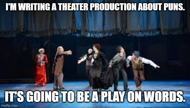 meme by Brad I'm making a play on words | I'M WRITING A THEATER PRODUCTION ABOUT PUNS. IT'S GOING TO BE A PLAY ON WORDS. | image tagged in humor | made w/ Imgflip meme maker