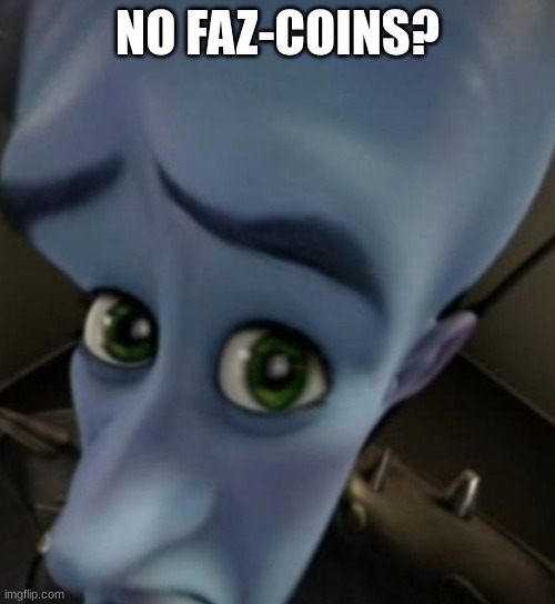 Please deposit; 5 coins. | NO FAZ-COINS? | image tagged in megamind no bitches | made w/ Imgflip meme maker