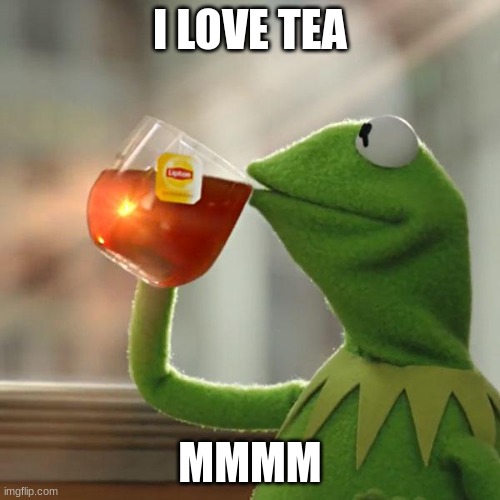 hihii | I LOVE TEA; MMMM | image tagged in memes,but that's none of my business,kermit the frog | made w/ Imgflip meme maker