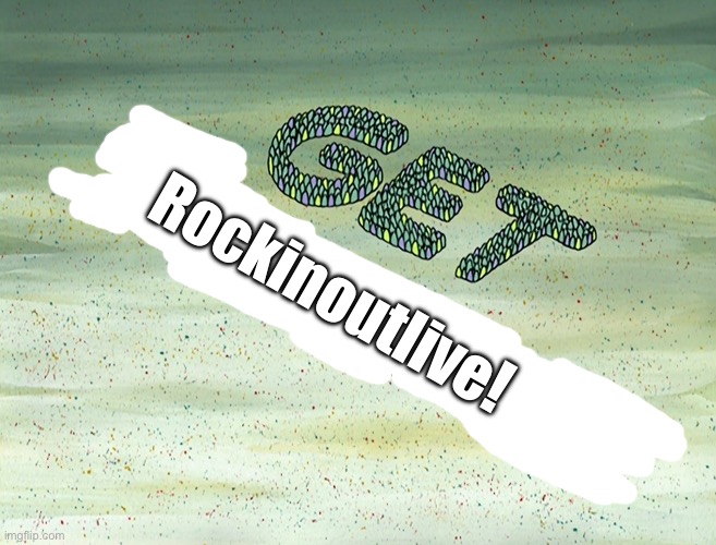 Get Rockinoutlive! | Rockinoutlive! | image tagged in deviantart,banned,funny,spongebob,the loud house,lori loud | made w/ Imgflip meme maker