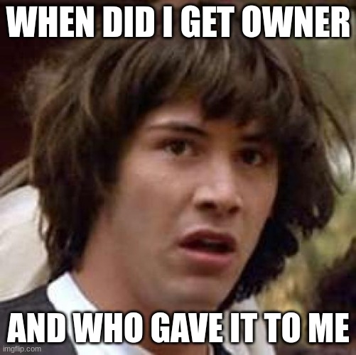 Conspiracy Keanu Meme | WHEN DID I GET OWNER; AND WHO GAVE IT TO ME | image tagged in memes,conspiracy keanu | made w/ Imgflip meme maker