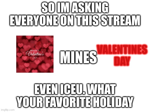 ????ℕ? ???ℝ??ℕ? ?ℕ ?ℍ?? ??ℝ??? ???ℕ ?ℂ??. ?ℍ??? ???ℝ ????ℝ??? ℍ?????? | SO IM ASKING EVERYONE ON THIS STREAM; MINES; VALENTINES DAY; EVEN ICEU. WHAT YOUR FAVORITE HOLIDAY | image tagged in memes,lol,iceu,imgflip,30k | made w/ Imgflip meme maker
