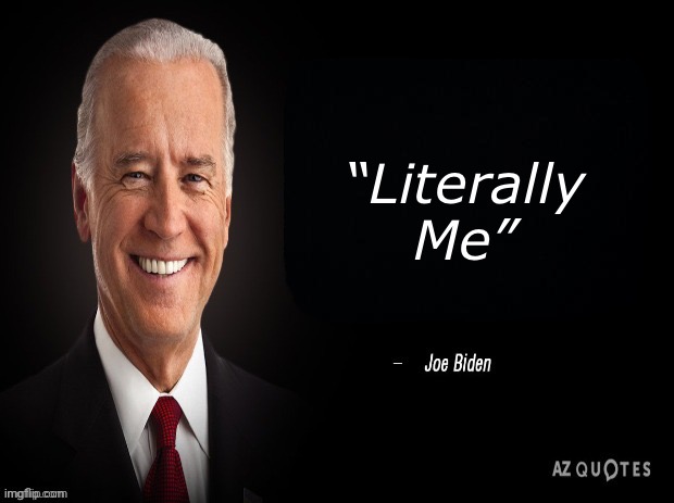 Literally me | “Literally Me” | image tagged in joe biden quote | made w/ Imgflip meme maker