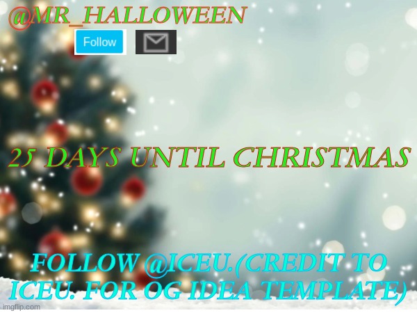 25 DAYS UNTIL CHRISTMAS????❄️❄️ | @MR_HALLOWEEN; 25 DAYS UNTIL CHRISTMAS; FOLLOW @ICEU.(CREDIT TO ICEU. FOR OG IDEA TEMPLATE) | image tagged in memes,lol,christmas,iceu,holidays,follow | made w/ Imgflip meme maker