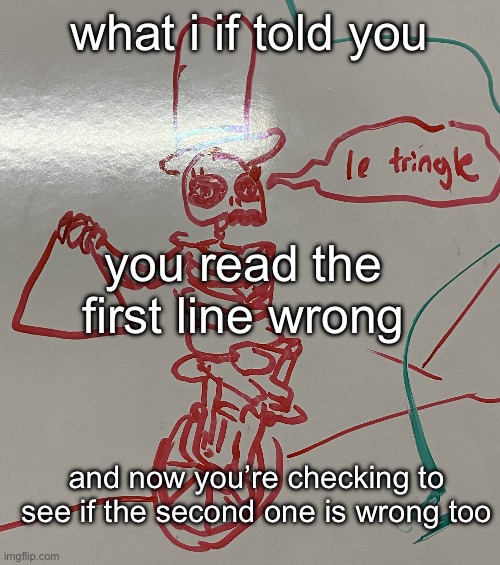 le tringle | what i if told you; you read the first line wrong; and now you’re checking to see if the second one is wrong too | image tagged in le tringle | made w/ Imgflip meme maker