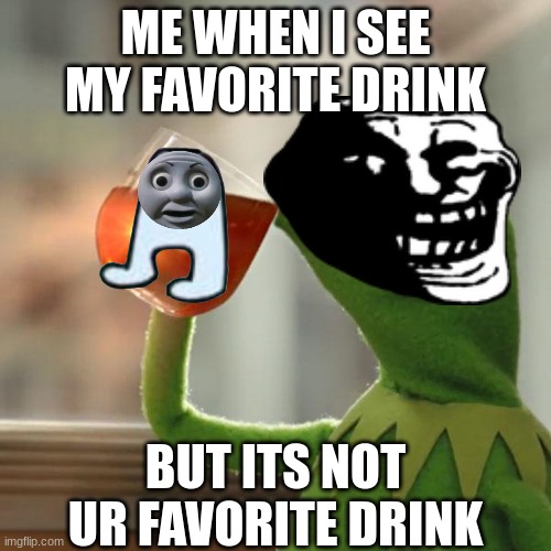 I rikrld/rickrolled myself | ME WHEN I SEE MY FAVORITE DRINK; BUT ITS NOT UR FAVORITE DRINK | image tagged in memes,but that's none of my business,kermit the frog,rickroll | made w/ Imgflip meme maker