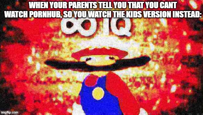 hub | WHEN YOUR PARENTS TELL YOU THAT YOU CANT WATCH PORNHUB, SO YOU WATCH THE KIDS VERSION INSTEAD: | image tagged in infinite iq deep-fried 1,porn,pornhub,dark humor,pedophile,memes | made w/ Imgflip meme maker