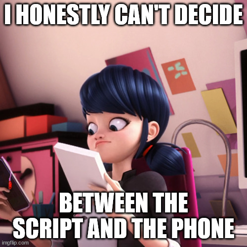 Why not choose both? | I HONESTLY CAN'T DECIDE; BETWEEN THE SCRIPT AND THE PHONE | image tagged in confused marinette | made w/ Imgflip meme maker