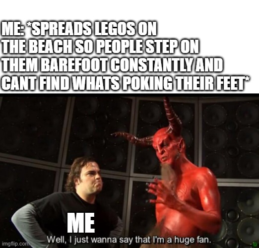 EEEEEEEEEEEEEEEVIL! | ME: *SPREADS LEGOS ON THE BEACH SO PEOPLE STEP ON THEM BAREFOOT CONSTANTLY AND CANT FIND WHATS POKING THEIR FEET*; ME | image tagged in satan huge fan,funny,evil,lego | made w/ Imgflip meme maker