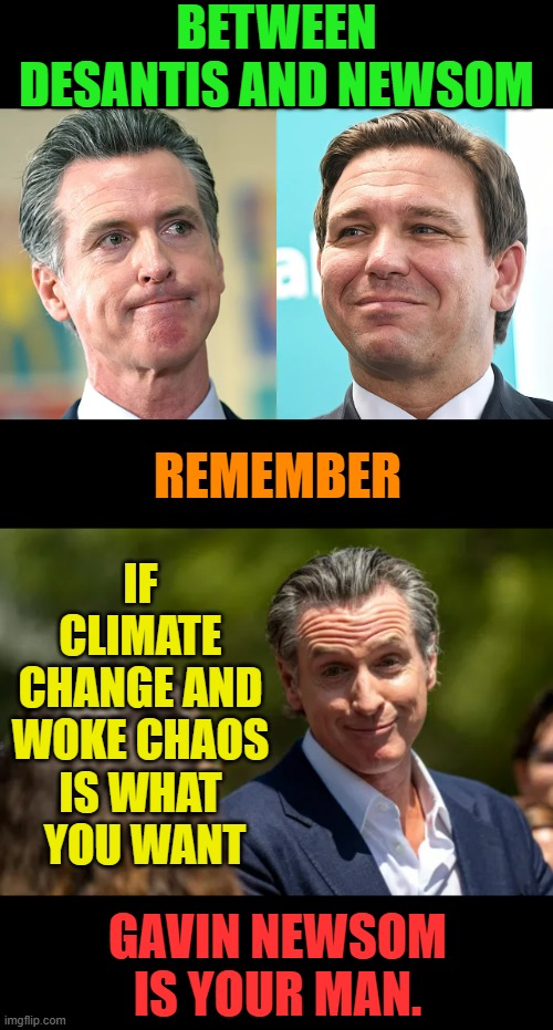 In The Debate Tonight | BETWEEN DESANTIS AND NEWSOM; REMEMBER; IF CLIMATE CHANGE AND WOKE CHAOS IS WHAT  YOU WANT; GAVIN NEWSOM IS YOUR MAN. | image tagged in memes,politics,debate,gavin,climate change,woke | made w/ Imgflip meme maker