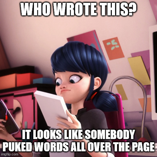 When Marinette discovered Engrish | WHO WROTE THIS? IT LOOKS LIKE SOMEBODY PUKED WORDS ALL OVER THE PAGE | image tagged in confused marinette | made w/ Imgflip meme maker