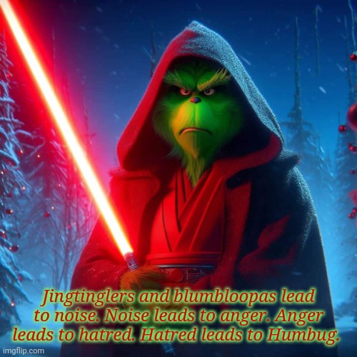 Darth Grinch | Jingtinglers and blumbloopas lead to noise. Noise leads to anger. Anger leads to hatred. Hatred leads to Humbug. | image tagged in grinch,star wars,anger leads to hate,hate leads to suffering,christmas | made w/ Imgflip meme maker