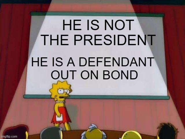 Lisa Simpson's Presentation | HE IS NOT THE PRESIDENT; HE IS A DEFENDANT 
OUT ON BOND | image tagged in lisa simpson's presentation | made w/ Imgflip meme maker