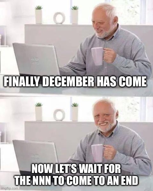 Hide the Pain Harold | FINALLY DECEMBER HAS COME; NOW LET’S WAIT FOR THE NNN TO COME TO AN END | image tagged in memes,hide the pain harold | made w/ Imgflip meme maker