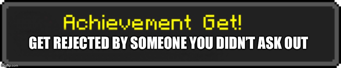 I just unlocked the hidden achievement of misery | GET REJECTED BY SOMEONE YOU DIDN’T ASK OUT | image tagged in minecraft achievement get,dumped,hidden achievement | made w/ Imgflip meme maker