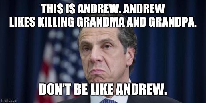 Remember, guns don’t kill people, cuomos kill people. | THIS IS ANDREW. ANDREW LIKES KILLING GRANDMA AND GRANDPA. DON’T BE LIKE ANDREW. | image tagged in andrew cuomo,politics,funny memes,liberal hypocrisy,covid 19,kung flu | made w/ Imgflip meme maker