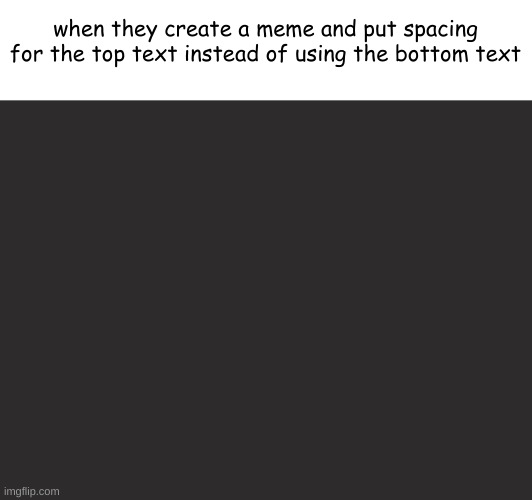 facts | when they create a meme and put spacing for the top text instead of using the bottom text | image tagged in meme | made w/ Imgflip meme maker