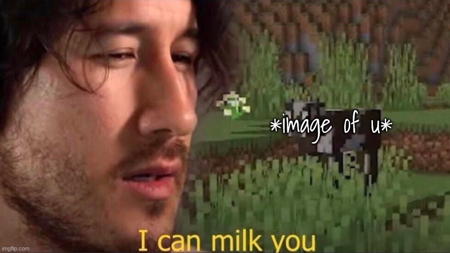 I can milk you (template) | *image of u* | image tagged in i can milk you template | made w/ Imgflip meme maker