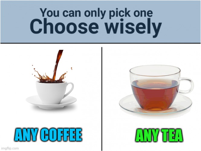you can pick only one choose wisely | ANY COFFEE; ANY TEA | image tagged in you can pick only one choose wisely | made w/ Imgflip meme maker