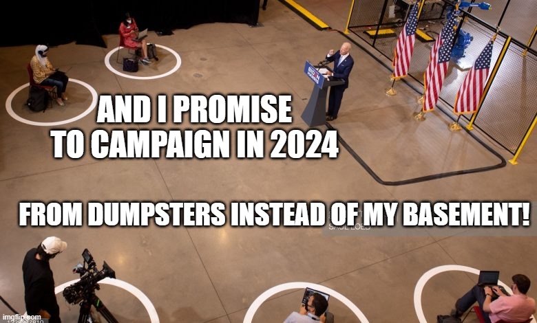 packed house joe biden | AND I PROMISE TO CAMPAIGN IN 2024 FROM DUMPSTERS INSTEAD OF MY BASEMENT! | image tagged in packed house joe biden | made w/ Imgflip meme maker