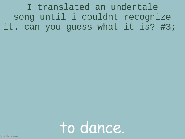 idk how difficult this is | I translated an undertale song until i couldnt recognize it. can you guess what it is? #3;; to dance. | made w/ Imgflip meme maker