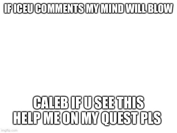 Incredible journey | IF ICEU COMMENTS MY MIND WILL BLOW; CALEB IF U SEE THIS HELP ME ON MY QUEST PLS | image tagged in lol | made w/ Imgflip meme maker