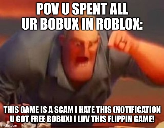 I LUV/HATE BOBUX/ROBLOX BLAH blah blah blah.... | POV U SPENT ALL UR BOBUX IN ROBLOX:; THIS GAME IS A SCAM I HATE THIS (NOTIFICATION U GOT FREE BOBUX) I LUV THIS FLIPPIN GAME! | image tagged in mr incredible mad,bobux,mad,not sunny side up | made w/ Imgflip meme maker