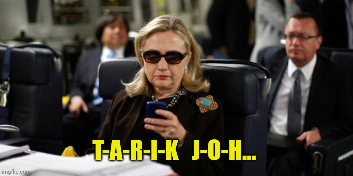 Hillary on Phone | T-A-R-I-K   J-O-H... | image tagged in hillary on phone | made w/ Imgflip meme maker