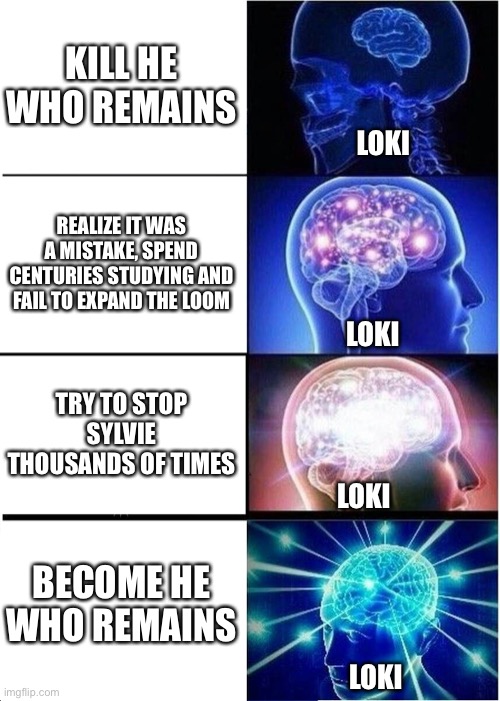 Loki summarized with a single memes | KILL HE WHO REMAINS; LOKI; REALIZE IT WAS A MISTAKE, SPEND CENTURIES STUDYING AND FAIL TO EXPAND THE LOOM; LOKI; TRY TO STOP SYLVIE THOUSANDS OF TIMES; LOKI; BECOME HE WHO REMAINS; LOKI | image tagged in memes,expanding brain,loki,summary,haha,lol | made w/ Imgflip meme maker