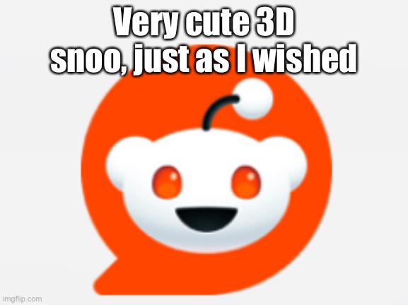 Unpopular opinion: So cute!!! | Very cute 3D snoo, just as I wished | made w/ Imgflip meme maker