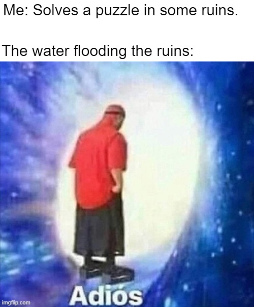 Fontaine | Me: Solves a puzzle in some ruins. The water flooding the ruins: | image tagged in adios | made w/ Imgflip meme maker