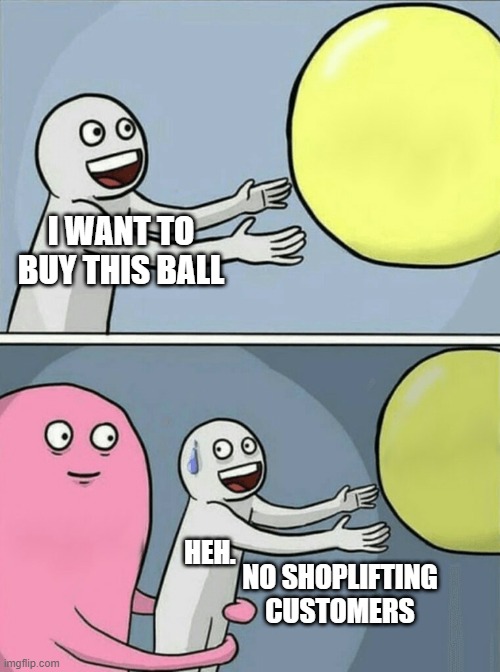 Running Away Balloon | I WANT TO BUY THIS BALL; HEH. NO SHOPLIFTING CUSTOMERS | image tagged in memes,running away balloon | made w/ Imgflip meme maker