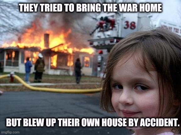 Typical | THEY TRIED TO BRING THE WAR HOME; BUT BLEW UP THEIR OWN HOUSE BY ACCIDENT. | image tagged in meme,disaster girl,right wing,extreme,morons,white power | made w/ Imgflip meme maker