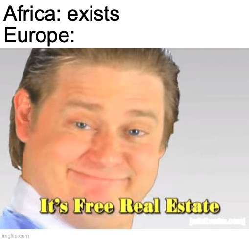 time to colo...liberate Africa!! | Africa: exists
Europe: | image tagged in it's free real estate | made w/ Imgflip meme maker