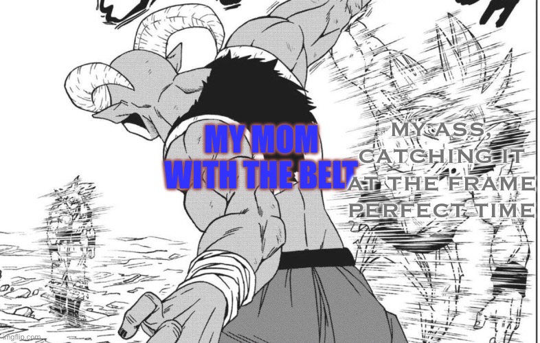 This happened once. | MY ASS, CATCHING IT AT THE FRAME PERFECT TIME; MY MOM WITH THE BELT | image tagged in moro and ui goku,ui,kakarot,moro,manga,dbs | made w/ Imgflip meme maker