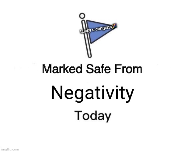 You're marked safe from... | Lucky u congrats🎉; Negativity | image tagged in memes,marked safe from,stay positive,be happy | made w/ Imgflip meme maker