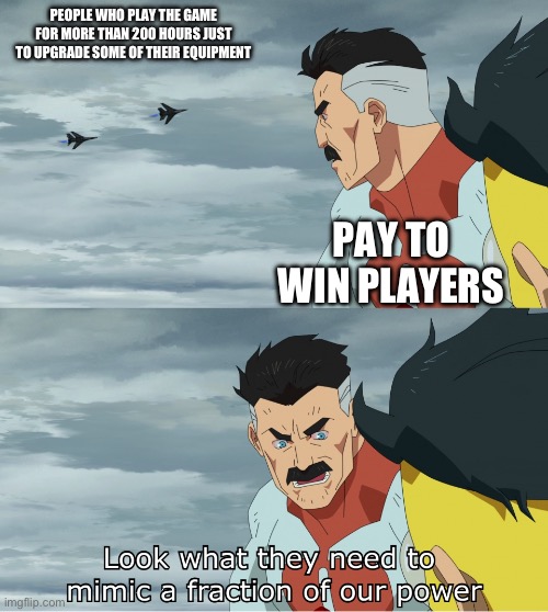 200 hours just to do something so minor | PEOPLE WHO PLAY THE GAME FOR MORE THAN 200 HOURS JUST TO UPGRADE SOME OF THEIR EQUIPMENT; PAY TO WIN PLAYERS | image tagged in look what they need to mimic a fraction of our power | made w/ Imgflip meme maker