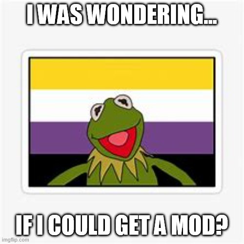 I WAS WONDERING... IF I COULD GET A MOD? | made w/ Imgflip meme maker