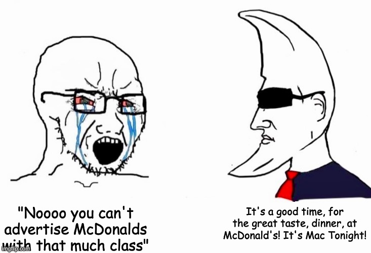 He Looked Familiar | "Noooo you can't advertise McDonalds with that much class"; It's a good time, for the great taste, dinner, at McDonald's! It's Mac Tonight! | image tagged in m00n_man exe,mcdonalds,mac tonight,ads,wojak,chad | made w/ Imgflip meme maker