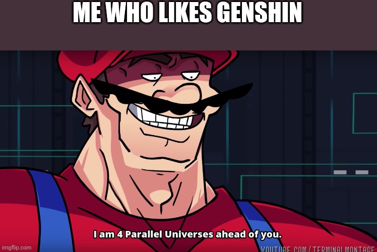 Mario I am four parallel universes ahead of you | ME WHO LIKES GENSHIN | image tagged in mario i am four parallel universes ahead of you | made w/ Imgflip meme maker