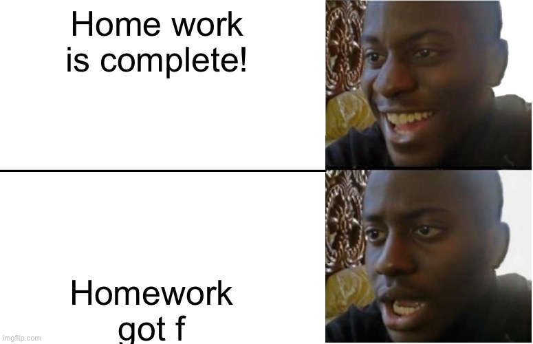 Disappointed Black Guy | Home work is complete! Homework got f | image tagged in disappointed black guy | made w/ Imgflip meme maker