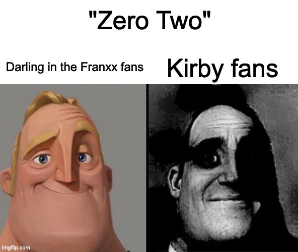 Traumatized Mr. Incredible | "Zero Two"; Darling in the Franxx fans; Kirby fans | image tagged in traumatized mr incredible | made w/ Imgflip meme maker
