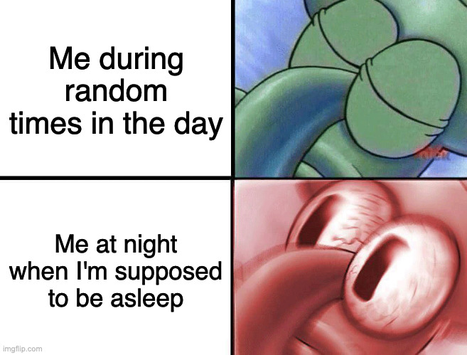 Why is it easier to sleep during the day then the night | Me during random times in the day; Me at night when I'm supposed to be asleep | image tagged in sleeping squidward,sleep | made w/ Imgflip meme maker