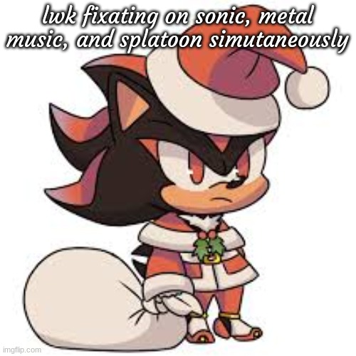 christmas shadow | lwk fixating on sonic, metal music, and splatoon simutaneously | image tagged in christmas shadow | made w/ Imgflip meme maker