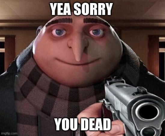 Gru Gun | YEA SORRY YOU DEAD | image tagged in gru gun | made w/ Imgflip meme maker