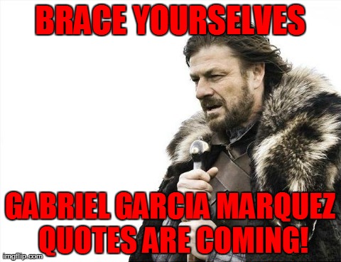 Brace Yourselves X is Coming Meme | BRACE YOURSELVES GABRIEL GARCIA MARQUEZ QUOTES ARE COMING! | image tagged in memes,brace yourselves x is coming | made w/ Imgflip meme maker