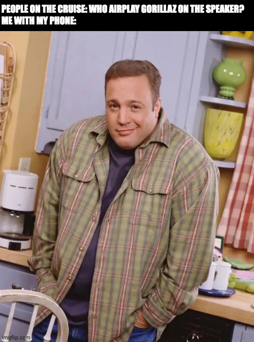 Kevin James shrug | PEOPLE ON THE CRUISE: WHO AIRPLAY GORILLAZ ON THE SPEAKER?
ME WITH MY PHONE: | image tagged in kevin james shrug,memes,meme,funny,fun,music | made w/ Imgflip meme maker